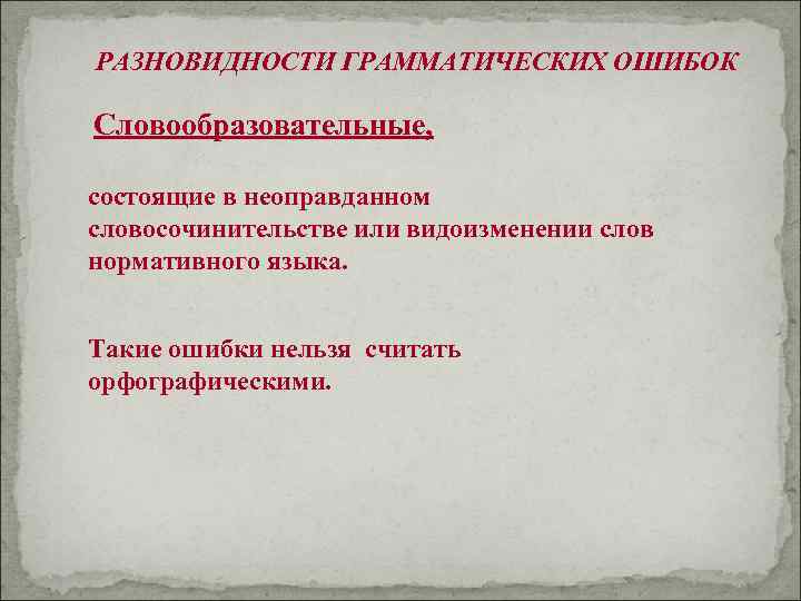 РАЗНОВИДНОСТИ ГРАММАТИЧЕСКИХ ОШИБОК Словообразовательные, состоящие в неоправданном словосочинительстве или видоизменении слов нормативного языка. Такие