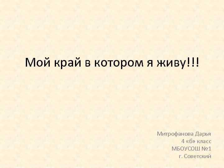 Мой край в котором я живу!!! Митрофанова Дарья 4 «б» класс МБОУСОШ № 1