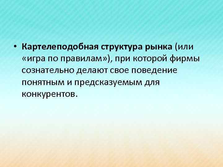  • Картелеподобная структура рынка (или «игра по правилам» ), при которой фирмы сознательно