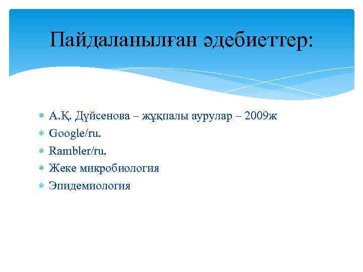  Пайдаланылған әдебиеттер: А. Қ. Дүйсенова – жұқпалы аурулар – 2009 ж Google/ru. Rambler/ru.