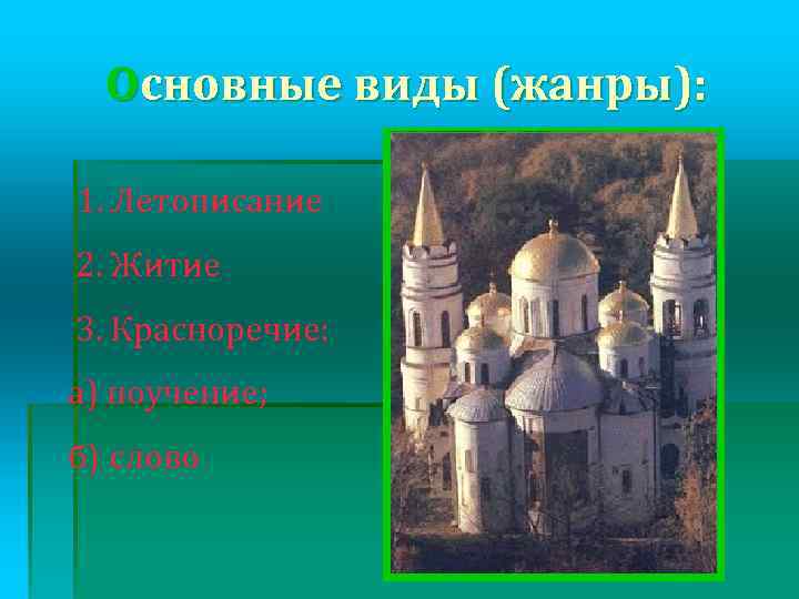 Основные виды (жанры): 1. Летописание 2. Житие 3. Красноречие: а) поучение; б) слово 