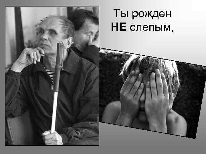 Ты рожден НЕ слепым, 