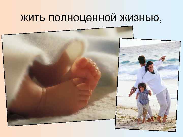 жить полноценной жизнью, 