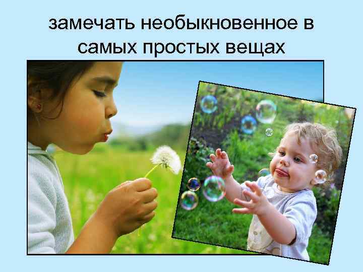 замечать необыкновенное в самых простых вещах 