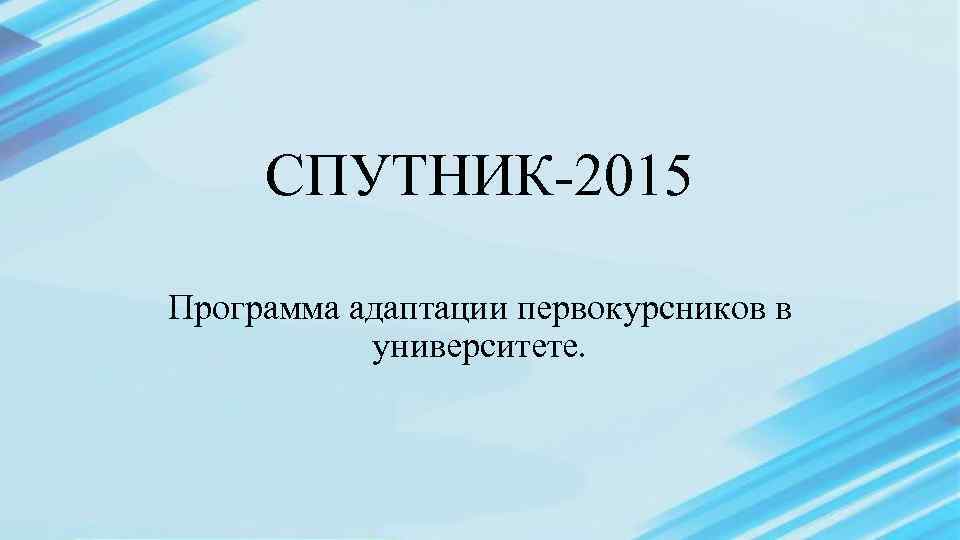 СПУТНИК-2015 Программа адаптации первокурсников в университете. 