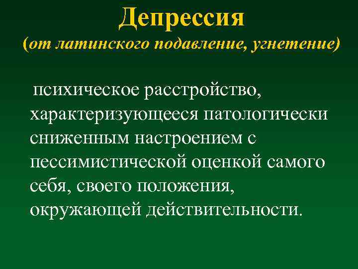 Депрессия (от латинского подавление, угнетение) психическое расстройство, характеризующееся патологически сниженным настроением с пессимистической оценкой