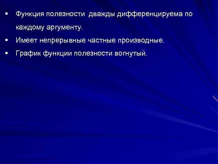 § Функция полезности дважды дифференцируема по каждому аргументу. § Имеет непрерывные частные производные. §