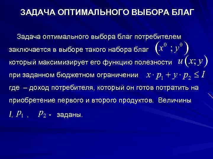 ЗАДАЧА ОПТИМАЛЬНОГО ВЫБОРА БЛАГ Задача оптимального выбора благ потребителем заключается в выборе такого набора