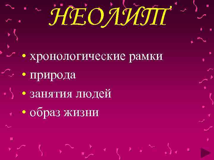 НЕОЛИТ • хронологические рамки • природа • занятия людей • образ жизни 