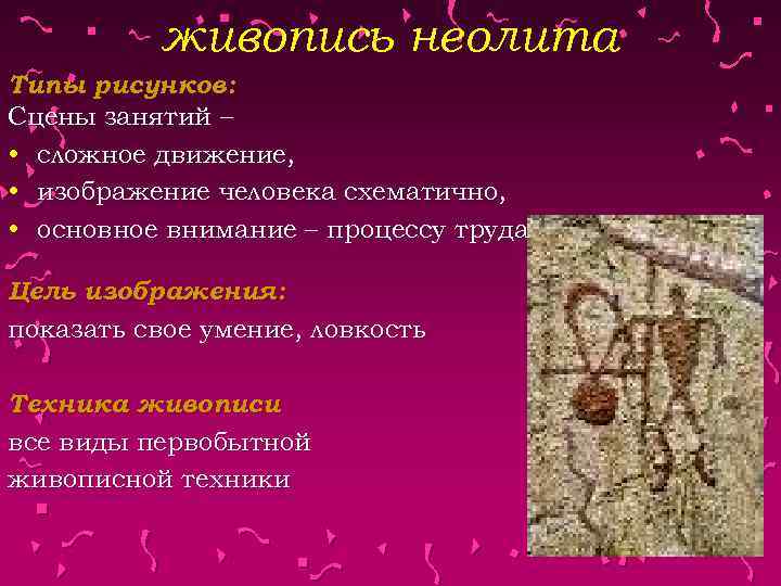 живопись неолита Типы рисунков: Сцены занятий – • сложное движение, • изображение человека схематично,