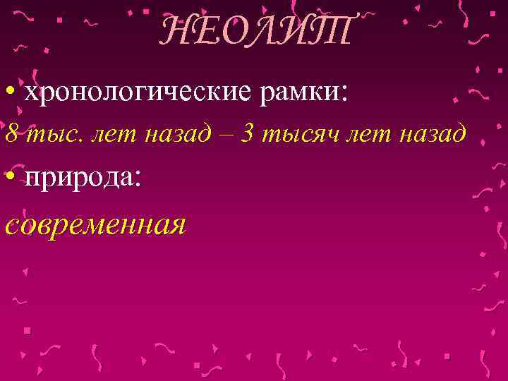 НЕОЛИТ • хронологические рамки: 8 тыс. лет назад – 3 тысяч лет назад •