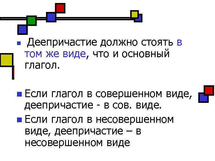 n Деепричастие должно стоять в том же виде, что и основный глагол. n Если