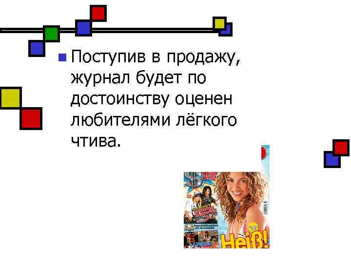 n Поступив в продажу, журнал будет по достоинству оценен любителями лёгкого чтива. 