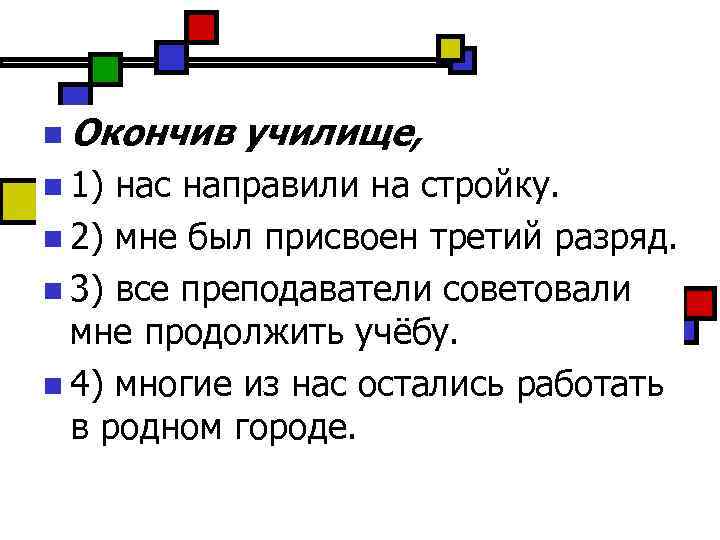 n Окончив n 1) училище, нас направили на стройку. n 2) мне был присвоен