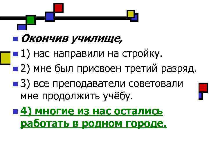n Окончив n 1) училище, нас направили на стройку. n 2) мне был присвоен