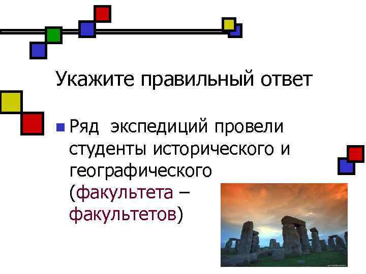 Укажите правильный ответ n Ряд экспедиций провели студенты исторического и географического (факультета – факультетов)