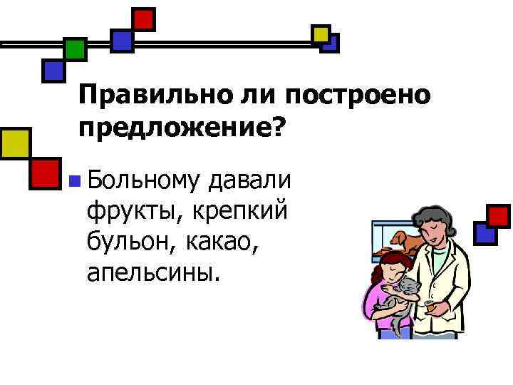Правильно ли построено предложение? n Больному давали фрукты, крепкий бульон, какао, апельсины. 