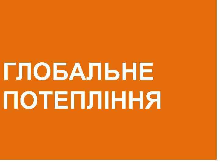 ГЛОБАЛЬНЕ ПОТЕПЛІННЯ 