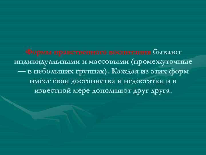Формы нравственного воспитания бывают индивидуальными и массовыми (промежуточные — в небольших группах). Каждая из