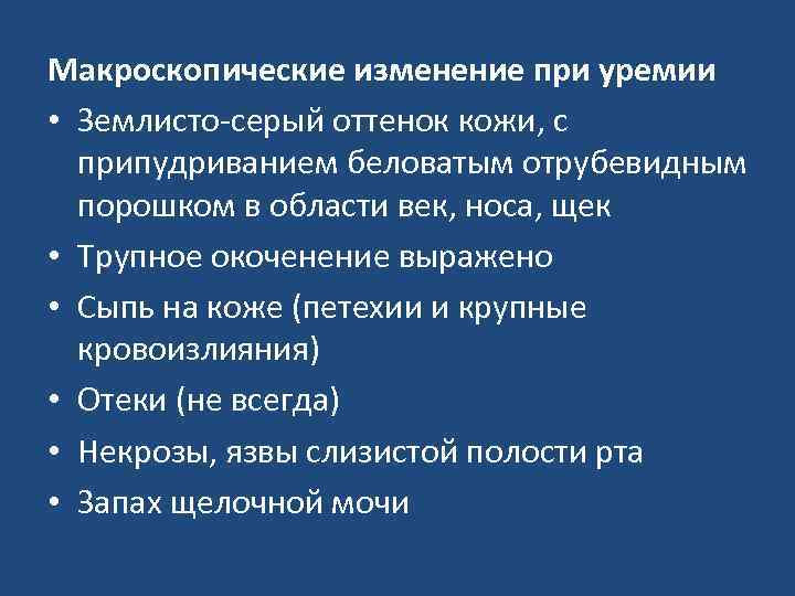 Макроскопические изменение при уремии • Землисто-серый оттенок кожи, с припудриванием беловатым отрубевидным порошком в