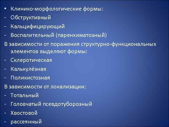  • Клинико-морфологические формы: - Обструктивный - Кальцифицирующий - Воспалительный (паренхиматозный) В зависимости от