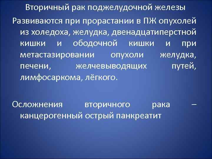 Вторичный рак поджелудочной железы Развиваются при прорастании в ПЖ опухолей из холедоха, желудка, двенадцатиперстной