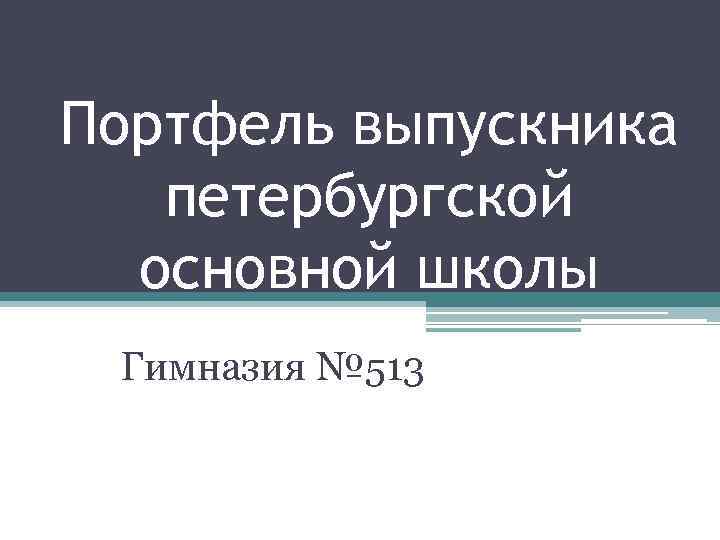 Портфель выпускника петербургской основной школы Гимназия № 513 