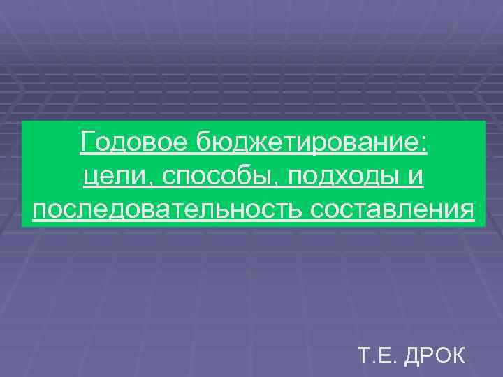 Годовое бюджетирование: цели, способы, подходы и последовательность составления Т. Е. ДРОК 