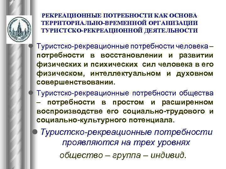 РЕКРЕАЦИОННЫЕ ПОТРЕБНОСТИ КАК ОСНОВА ТЕРРИТОРИАЛЬНО-ВРЕМЕННОЙ ОРГАНИЗАЦИИ ТУРИСТСКО-РЕКРЕАЦИОННОЙ ДЕЯТЕЛЬНОСТИ l Туристско-рекреационные потребности человека – потребности