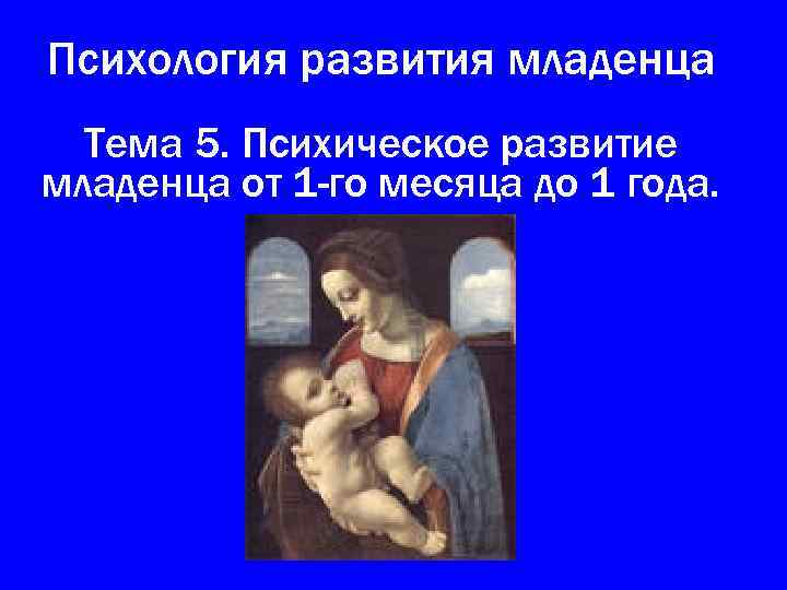 Психология развития младенца Тема 5. Психическое развитие младенца от 1 -го месяца до 1