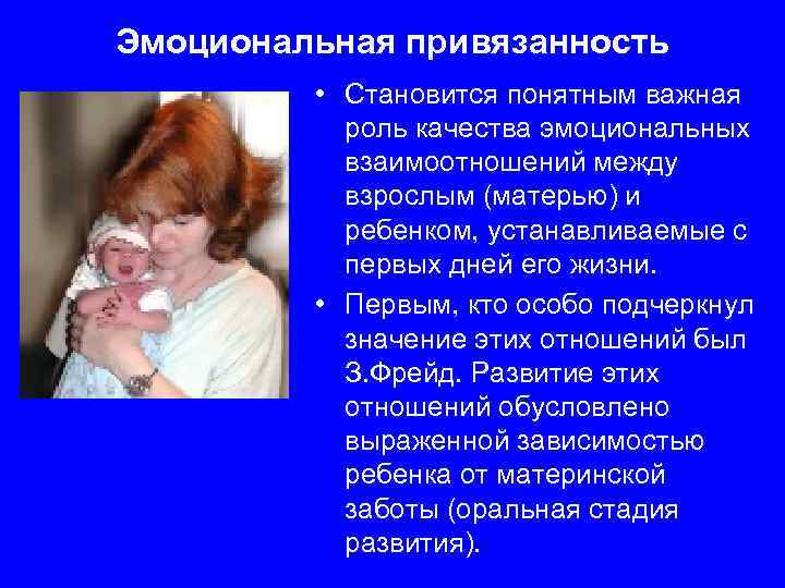 Эмоциональная привязанность • Становится понятным важная роль качества эмоциональных взаимоотношений между взрослым (матерью) и