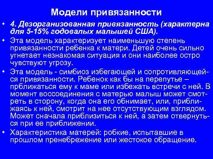 Модели привязанности • 4. Дезорганизованная привязанность (характерна для 5 -15% годовалых малышей США). •