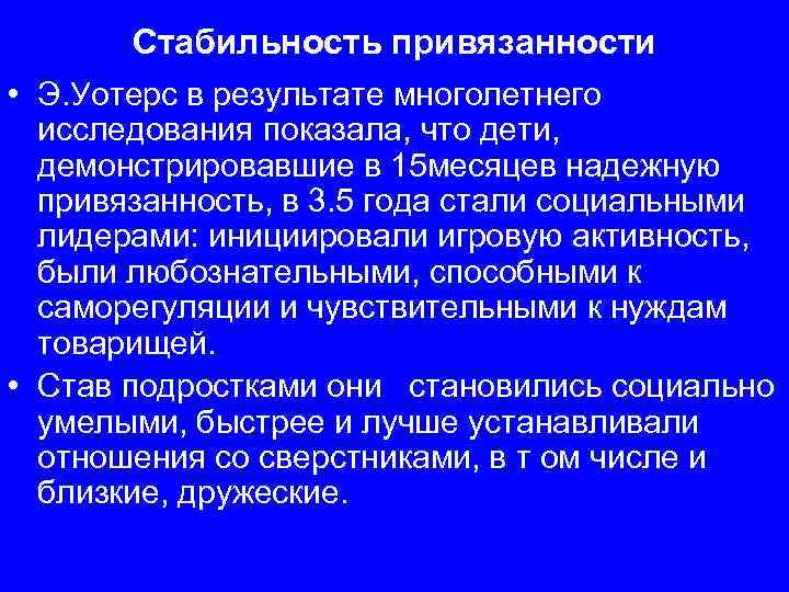 Стабильность привязанности • Э. Уотерс в результате многолетнего исследования показала, что дети, демонстрировавшие в