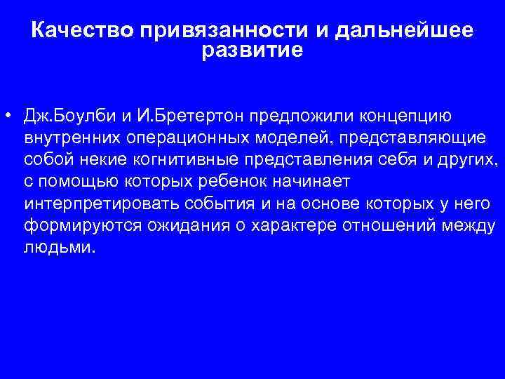 Качество привязанности и дальнейшее развитие • Дж. Боулби и И. Бретертон предложили концепцию внутренних