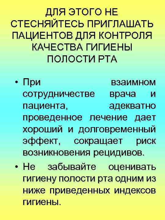 ДЛЯ ЭТОГО НЕ СТЕСНЯЙТЕСЬ ПРИГЛАШАТЬ ПАЦИЕНТОВ ДЛЯ КОНТРОЛЯ КАЧЕСТВА ГИГИЕНЫ ПОЛОСТИ РТА • При
