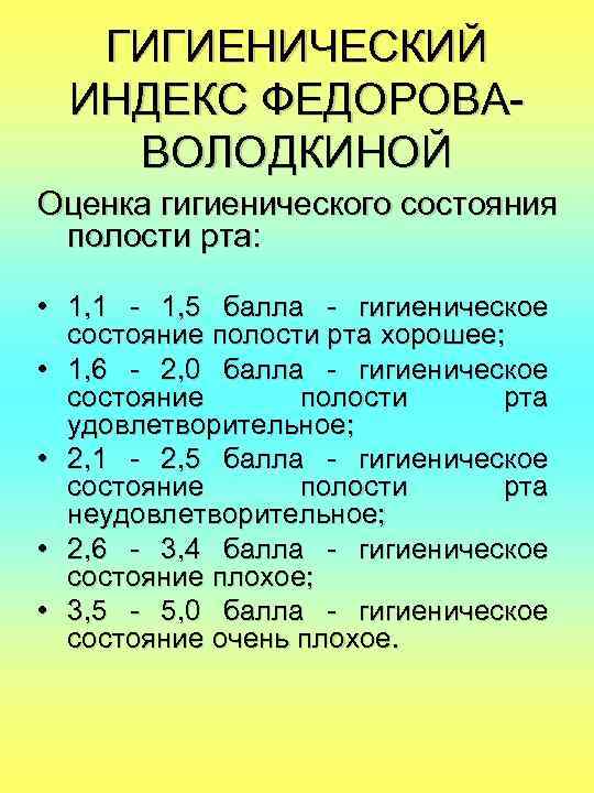 ГИГИЕНИЧЕСКИЙ ИНДЕКС ФЕДОРОВАВОЛОДКИНОЙ Оценка гигиенического состояния полости рта: • 1, 1 - 1, 5