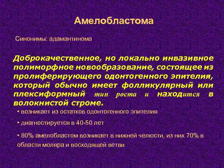 Амелобластома Синонимы: адамантинома Доброкачественное, но локально инвазивное полиморфное новообразование, состоящее из пролиферирующего одонтогенного эпителия,