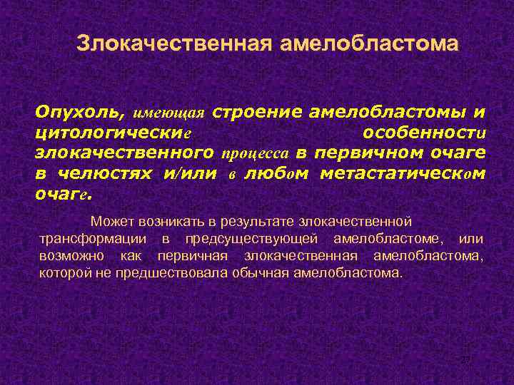 Злокачественная амелобластома Опухоль, имеющая строение амелобластомы и цитологические особенности злокачественного процесса в первичном очаге