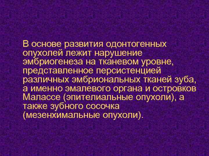 В основе развития одонтогенных опухолей лежит нарушение эмбриогенеза на тканевом уровне, представленное персистенцией различных