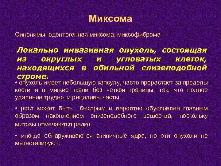 Миксома Синонимы: одонтогенная миксома, миксофиброма Локально инвазивная опухоль, состоящая из округлых и угловатых клеток,