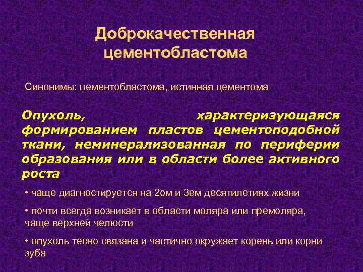 Доброкачественная цементобластома Синонимы: цементобластома, истинная цементома Опухоль, характеризующаяся формированием пластов цементоподобной ткани, неминерализованная по