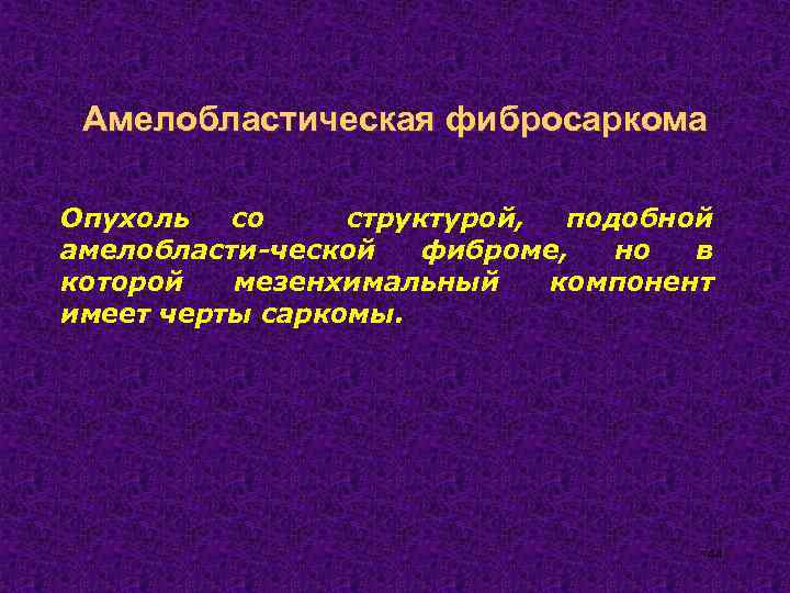 Амелобластическая фибросаркома Опухоль со структурой, подобной амелобласти-ческой фиброме, но в которой мезенхимальный компонент имеет