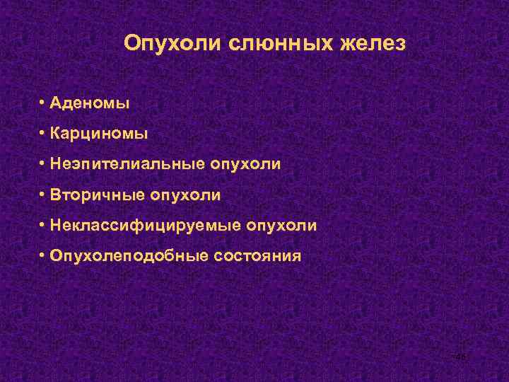 Опухоли слюнных желез • Аденомы • Карциномы • Неэпителиальные опухоли • Вторичные опухоли •