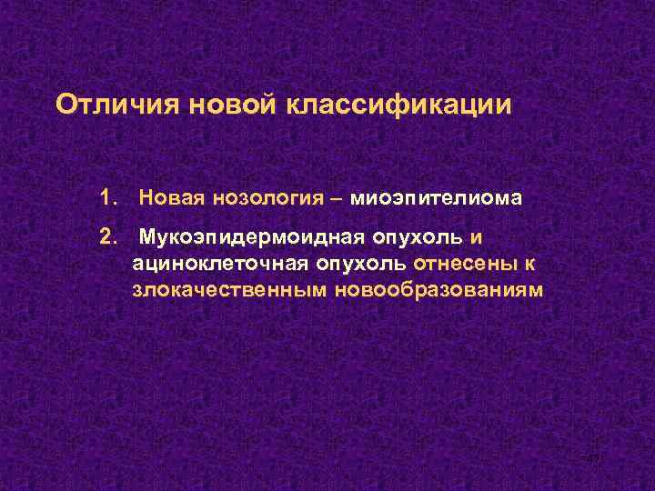 Отличия новой классификации 1. Новая нозология – миоэпителиома 2. Мукоэпидермоидная опухоль и ациноклеточная опухоль