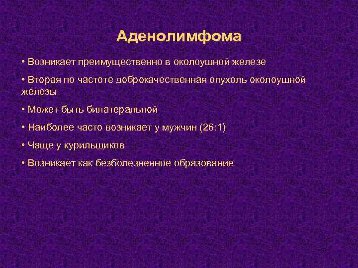 Аденолимфома • Возникает преимущественно в околоушной железе • Вторая по частоте доброкачественная опухоль околоушной