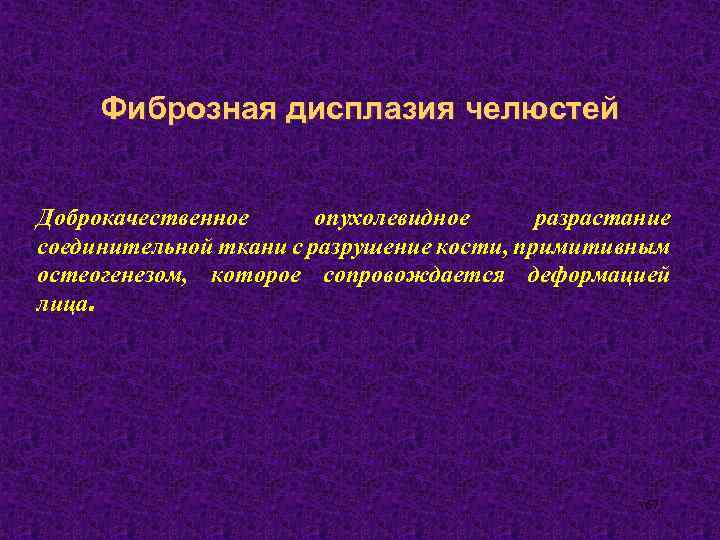 Фиброзная дисплазия челюстей Доброкачественное опухолевидное разрастание соединительной ткани с разрушение кости, примитивным остеогенезом, которое