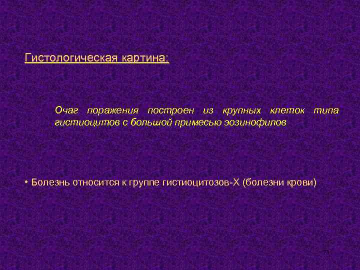 Гистологическая картина: Очаг поражения построен из крупных клеток типа гистиоцитов с большой примесью эозинофилов