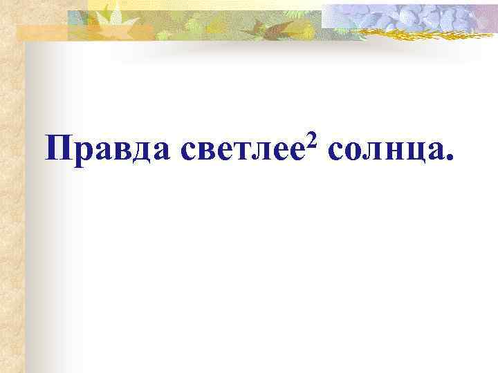 Правда  светлее 2  солнца. 