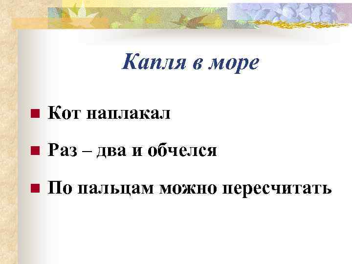   Капля в море n  Кот наплакал n  Раз – два