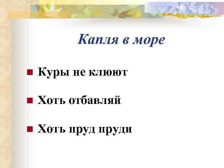    Капля в море n  Куры не клюют n  Хоть